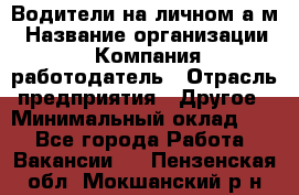 Водители на личном а/м › Название организации ­ Компания-работодатель › Отрасль предприятия ­ Другое › Минимальный оклад ­ 1 - Все города Работа » Вакансии   . Пензенская обл.,Мокшанский р-н
